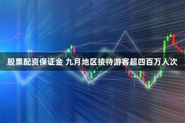 股票配资保证金 九月地区接待游客超四百万人次