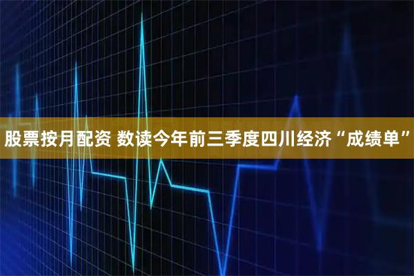 股票按月配资 数读今年前三季度四川经济“成绩单”