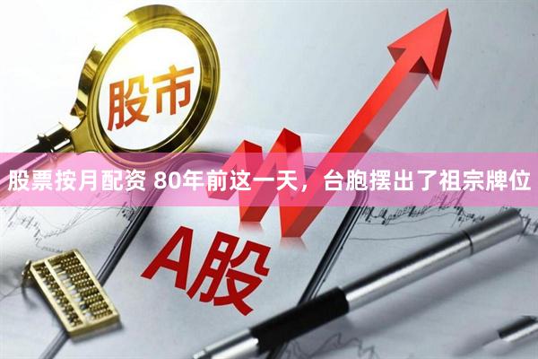 股票按月配资 80年前这一天，台胞摆出了祖宗牌位