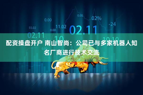 配资操盘开户 南山智尚：公司已与多家机器人知名厂商进行技术交流