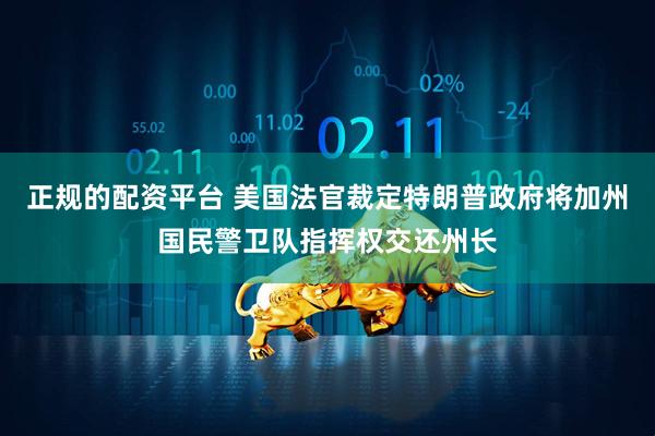 正规的配资平台 美国法官裁定特朗普政府将加州国民警卫队指挥权交还州长