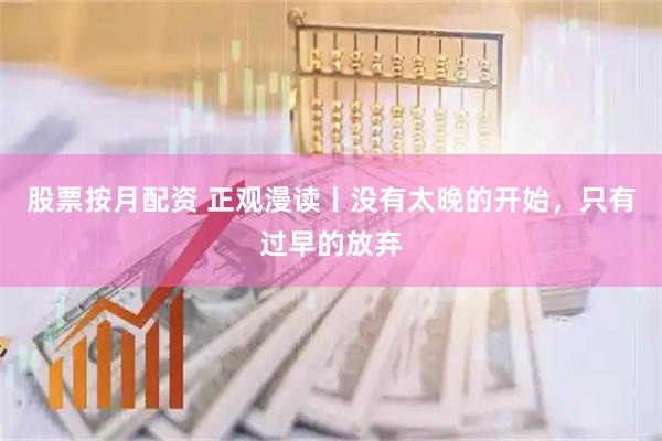 股票按月配资 正观漫读丨没有太晚的开始，只有过早的放弃
